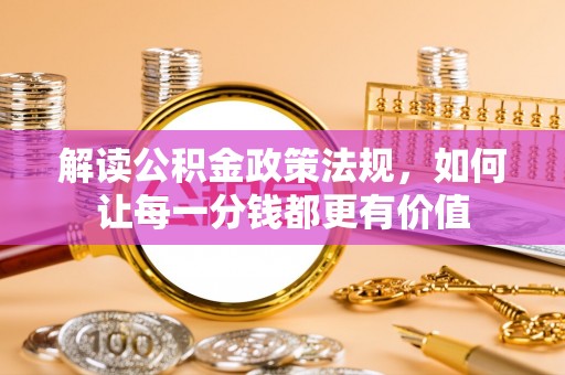 仲巴解读公积金政策法规，如何让每一分钱都更有价值