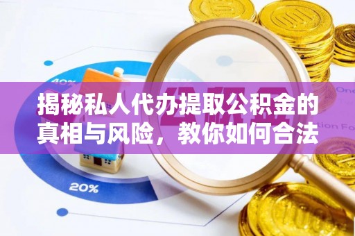 仲巴揭秘私人代办提取公积金的真相与风险，教你如何合法合规操作