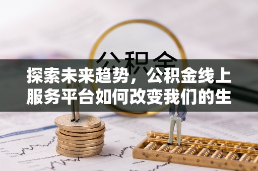 仲巴探索未来趋势，公积金线上服务平台如何改变我们的生活