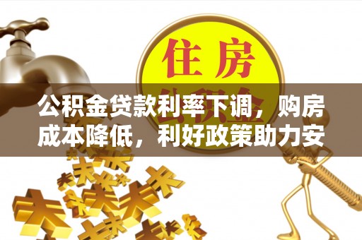 仲巴公积金贷款利率下调，购房成本降低，利好政策助力安居梦想
