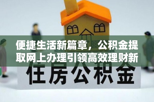 仲巴便捷生活新篇章，公积金提取网上办理引领高效理财新趋势