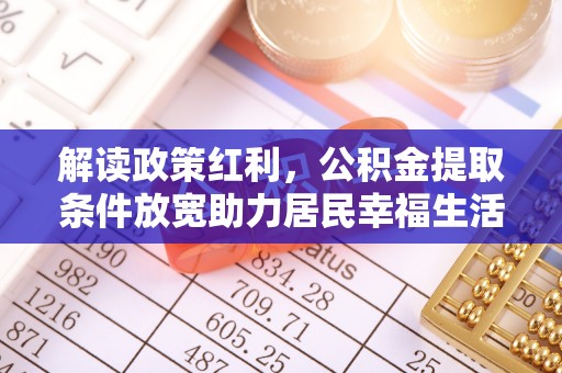 仲巴解读政策红利，公积金提取条件放宽助力居民幸福生活
