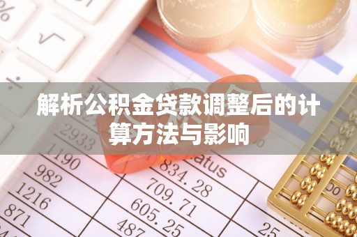仲巴解析公积金贷款调整后的计算方法与影响