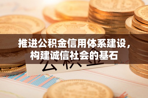 仲巴推进公积金信用体系建设，构建诚信社会的基石
