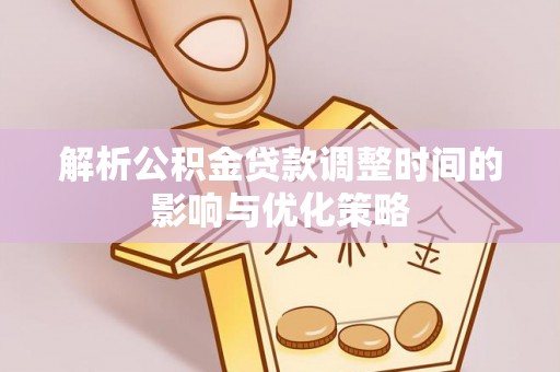仲巴解析公积金贷款调整时间的影响与优化策略