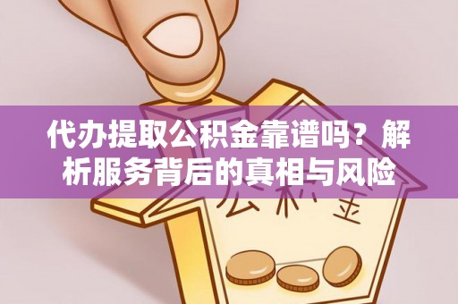 仲巴代办提取公积金靠谱吗？解析服务背后的真相与风险