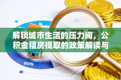 仲巴解锁城市生活的压力阀，公积金租房提取的政策解读与实践指南