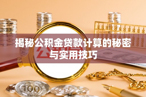 仲巴揭秘公积金贷款计算的秘密与实用技巧