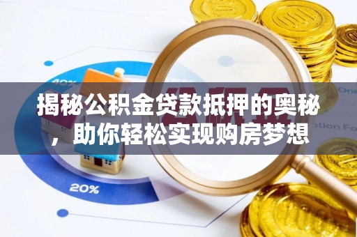 仲巴揭秘公积金贷款抵押的奥秘，助你轻松实现购房梦想