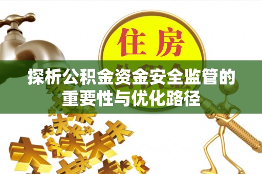 仲巴探析公积金资金安全监管的重要性与优化路径