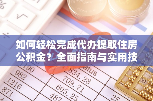 仲巴如何轻松完成代办提取住房公积金？全面指南与实用技巧