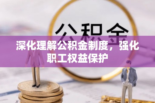 仲巴深化理解公积金制度，强化职工权益保护