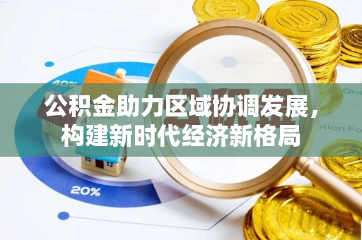 仲巴公积金助力区域协调发展，构建新时代经济新格局
