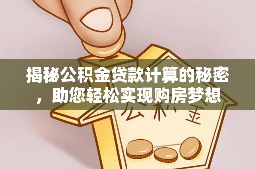 仲巴揭秘公积金贷款计算的秘密，助您轻松实现购房梦想