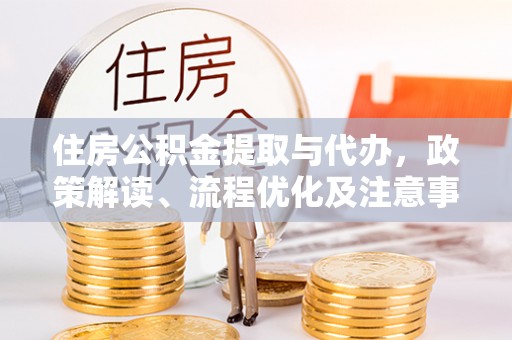 仲巴住房公积金提取与代办，政策解读、流程优化及注意事项