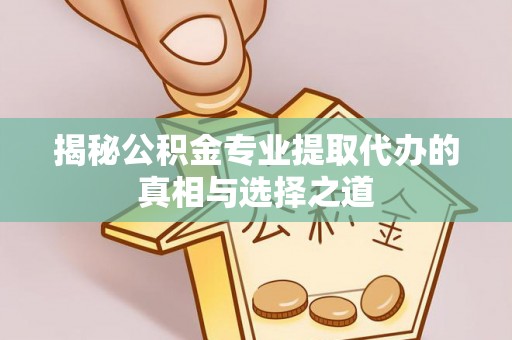 仲巴揭秘公积金专业提取代办的真相与选择之道