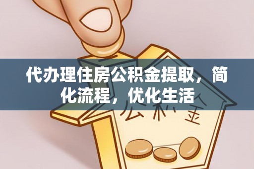 仲巴代办理住房公积金提取，简化流程，优化生活