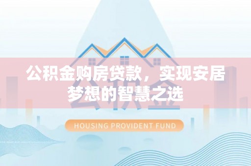 仲巴公积金购房贷款，实现安居梦想的智慧之选