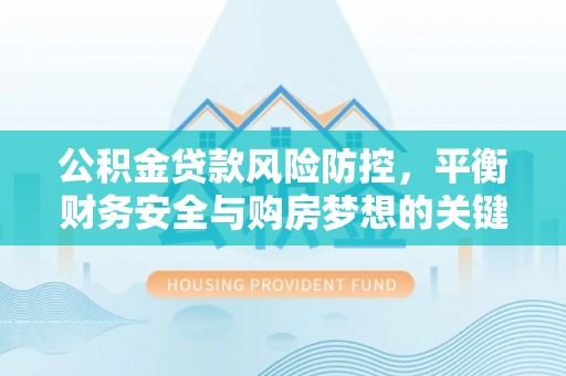 仲巴公积金贷款风险防控，平衡财务安全与购房梦想的关键