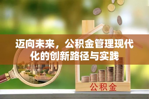 仲巴迈向未来，公积金管理现代化的创新路径与实践