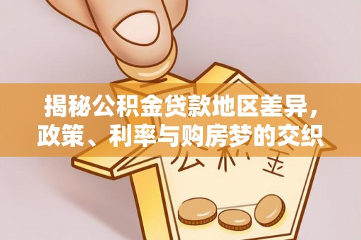 仲巴揭秘公积金贷款地区差异，政策、利率与购房梦的交织