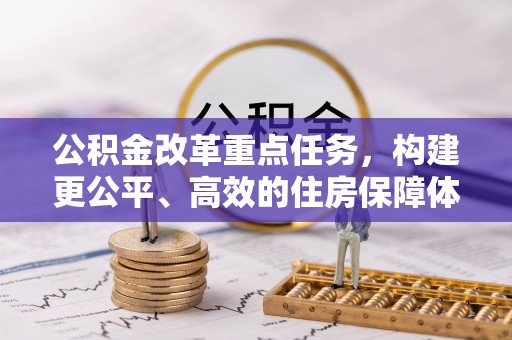 仲巴公积金改革重点任务，构建更公平、高效的住房保障体系