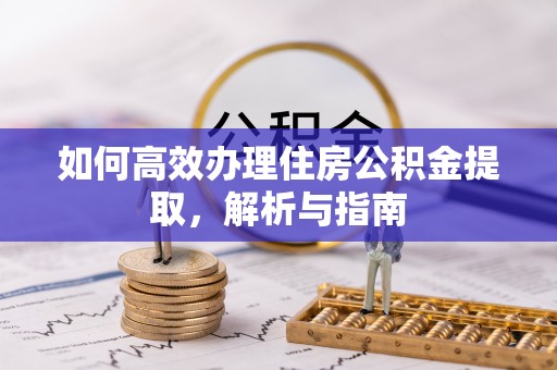 仲巴如何高效办理住房公积金提取，解析与指南
