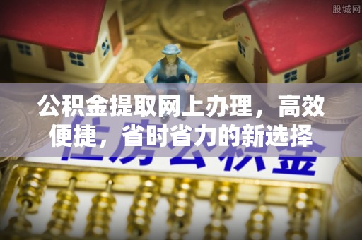 仲巴公积金提取网上办理，高效便捷，省时省力的新选择