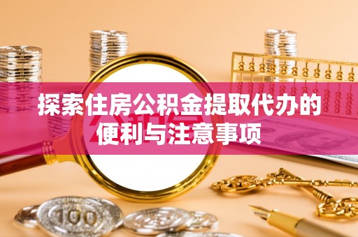 仲巴探索住房公积金提取代办的便利与注意事项