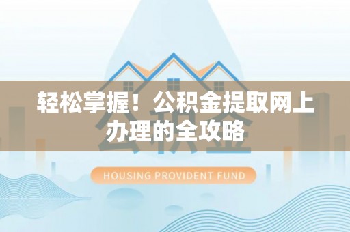 仲巴轻松掌握！公积金提取网上办理的全攻略
