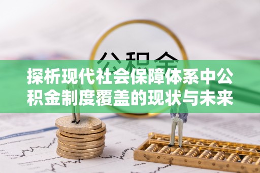 仲巴探析现代社会保障体系中公积金制度覆盖的现状与未来