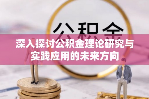 仲巴深入探讨公积金理论研究与实践应用的未来方向