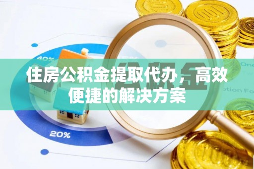 仲巴住房公积金提取代办，高效便捷的解决方案