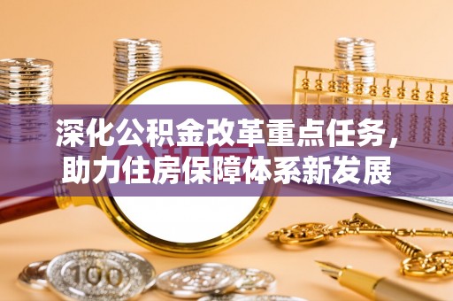仲巴深化公积金改革重点任务，助力住房保障体系新发展