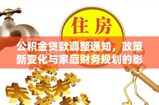 仲巴公积金贷款调整通知，政策新变化与家庭财务规划的影响