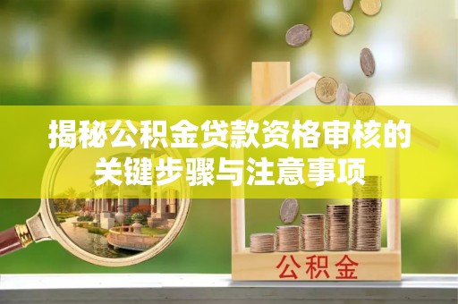 仲巴揭秘公积金贷款资格审核的关键步骤与注意事项