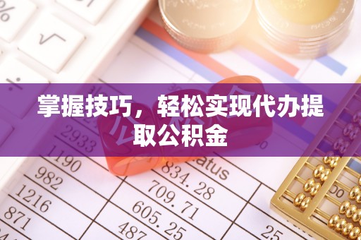 仲巴掌握技巧，轻松实现代办提取公积金