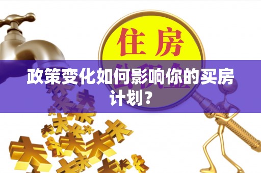 仲巴政策变化如何影响你的买房计划？