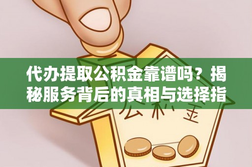 仲巴代办提取公积金靠谱吗？揭秘服务背后的真相与选择指南