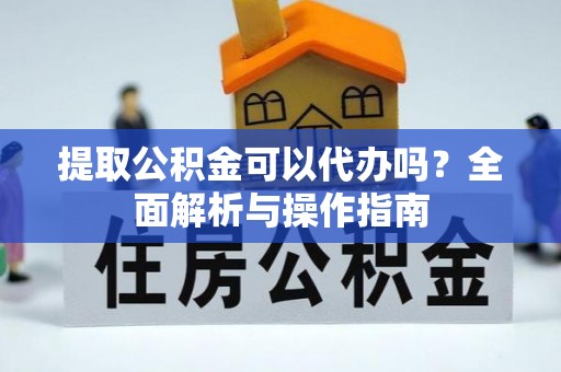 仲巴提取公积金可以代办吗？全面解析与操作指南