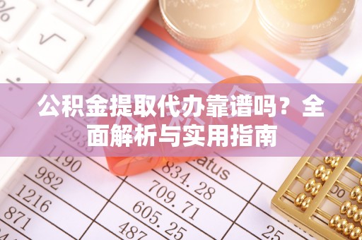仲巴公积金提取代办靠谱吗？全面解析与实用指南